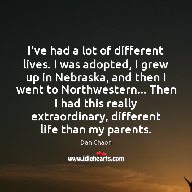 I’ve had a lot of different lives. I was adopted, I grew Image