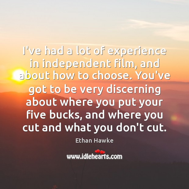 I’ve had a lot of experience in independent film, and about how Ethan Hawke Picture Quote