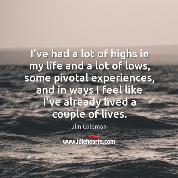 I’ve had a lot of highs in my life and a lot of lows, some pivotal experiences Image