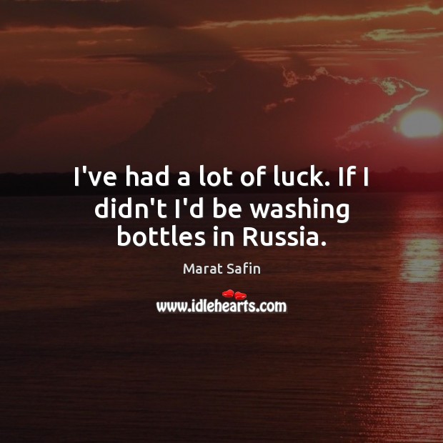 I’ve had a lot of luck. If I didn’t I’d be washing bottles in Russia. Marat Safin Picture Quote