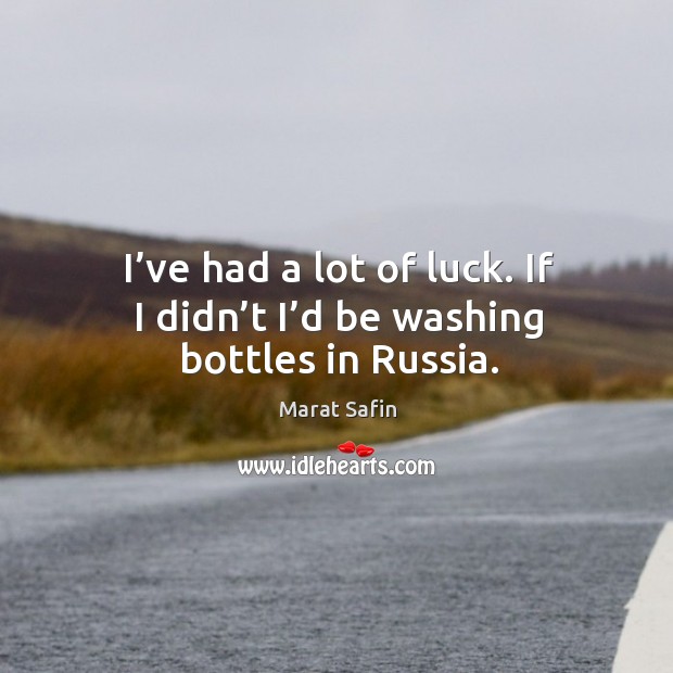 I’ve had a lot of luck. If I didn’t I’d be washing bottles in russia. Marat Safin Picture Quote