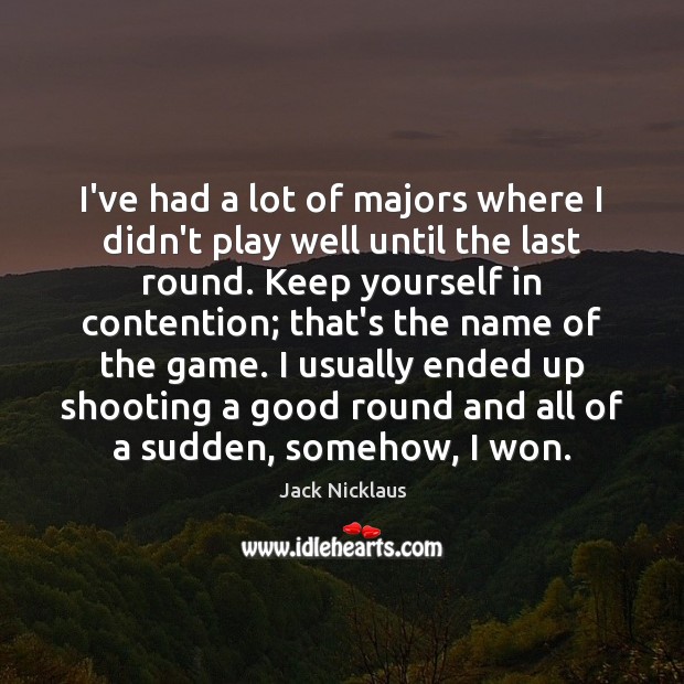 I’ve had a lot of majors where I didn’t play well until Jack Nicklaus Picture Quote