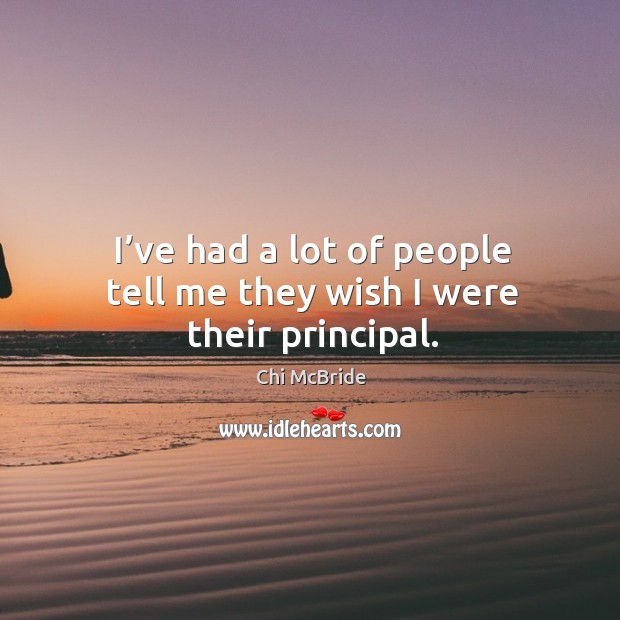 I’ve had a lot of people tell me they wish I were their principal. Image