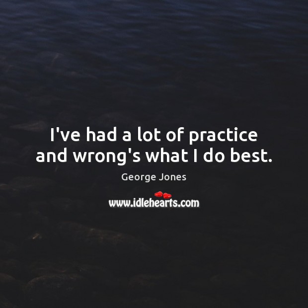 I’ve had a lot of practice and wrong’s what I do best. George Jones Picture Quote