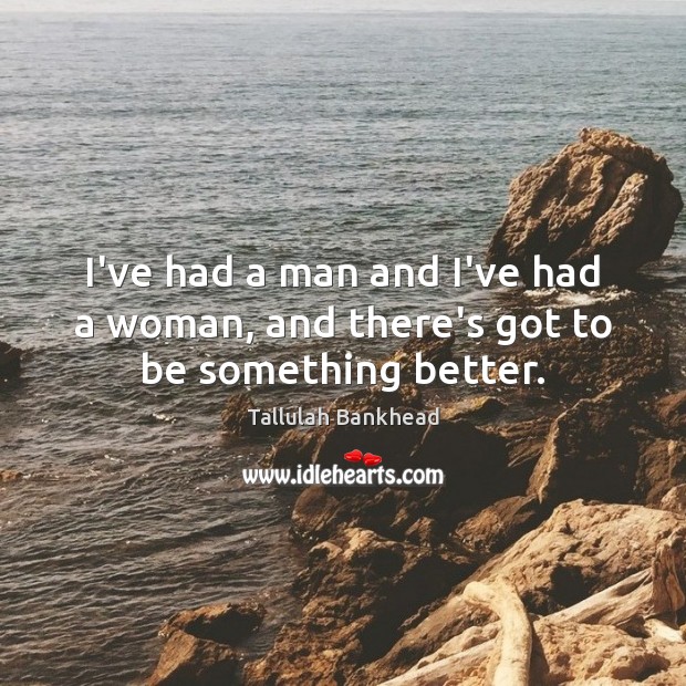 I’ve had a man and I’ve had a woman, and there’s got to be something better. Tallulah Bankhead Picture Quote