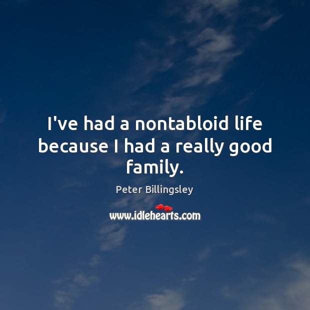 I’ve had a nontabloid life because I had a really good family. Peter Billingsley Picture Quote