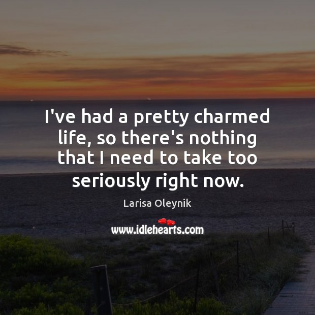 I’ve had a pretty charmed life, so there’s nothing that I need Larisa Oleynik Picture Quote