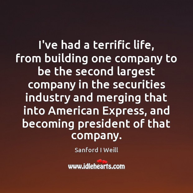 I’ve had a terrific life, from building one company to be the Sanford I Weill Picture Quote