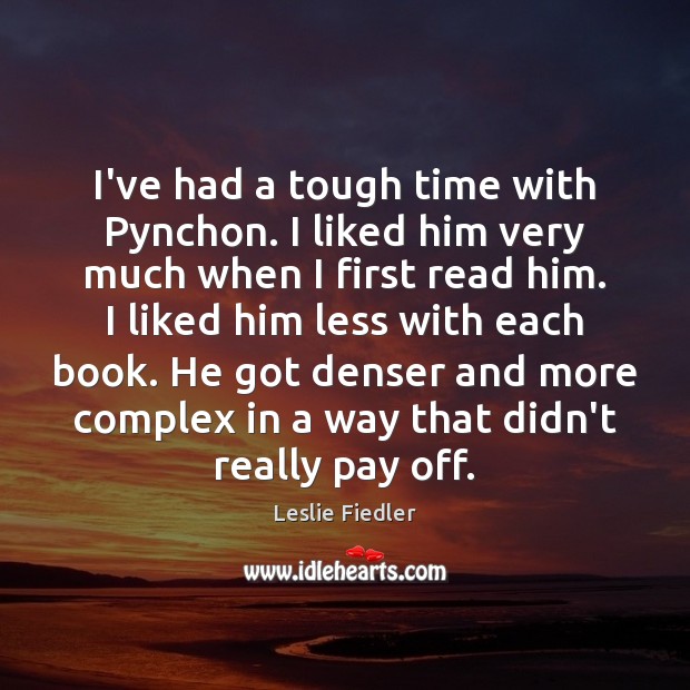 I’ve had a tough time with Pynchon. I liked him very much Leslie Fiedler Picture Quote