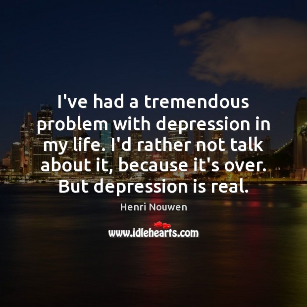 I’ve had a tremendous problem with depression in my life. I’d rather Image