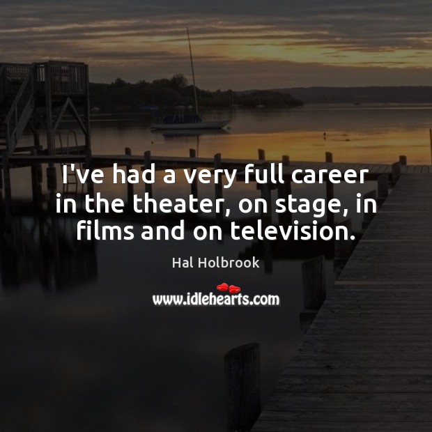 I’ve had a very full career in the theater, on stage, in films and on television. Hal Holbrook Picture Quote