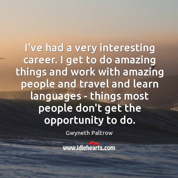 I’ve had a very interesting career. I get to do amazing things Gwyneth Paltrow Picture Quote