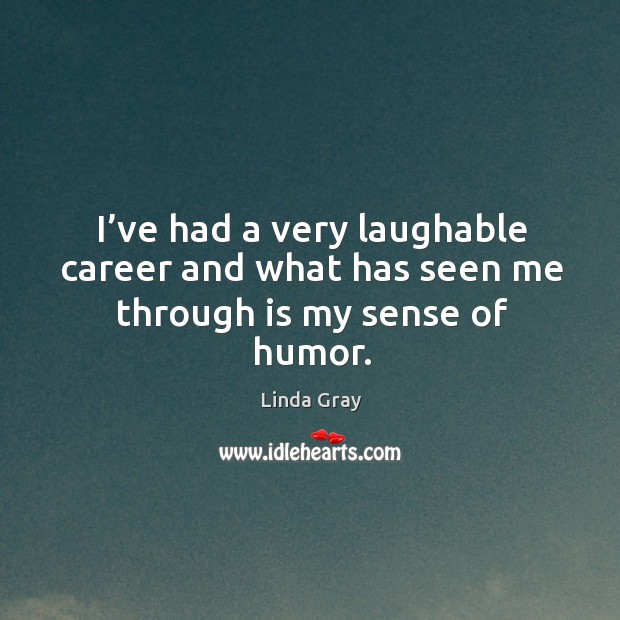 I’ve had a very laughable career and what has seen me through is my sense of humor. Linda Gray Picture Quote