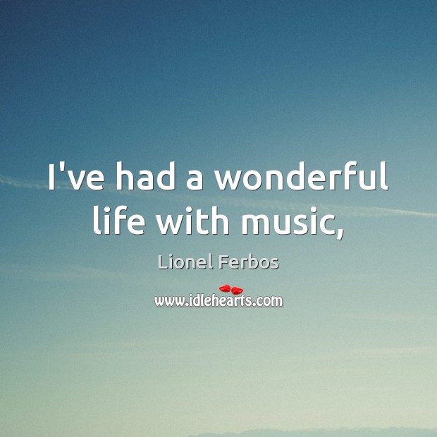 I’ve had a wonderful life with music, Lionel Ferbos Picture Quote
