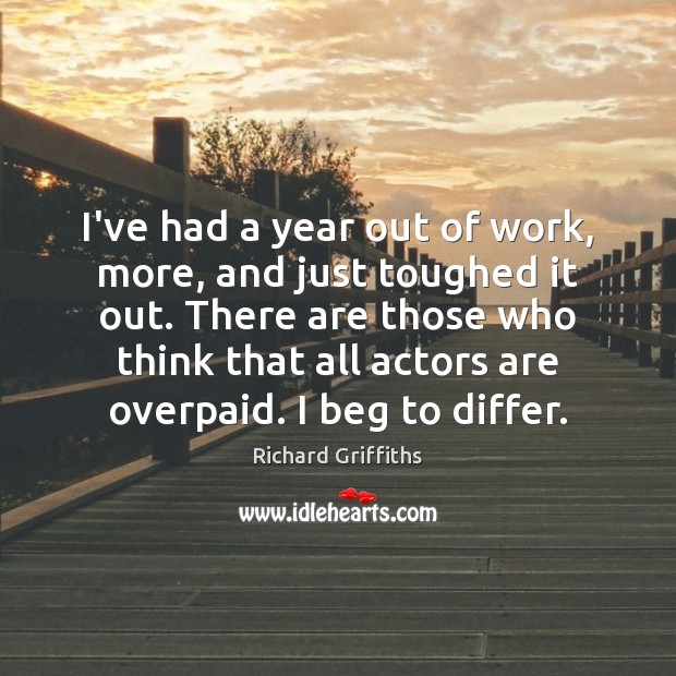 I’ve had a year out of work, more, and just toughed it Richard Griffiths Picture Quote
