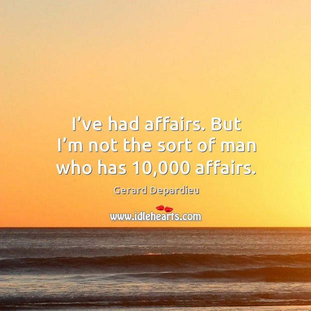 I’ve had affairs. But I’m not the sort of man who has 10,000 affairs. Gerard Depardieu Picture Quote