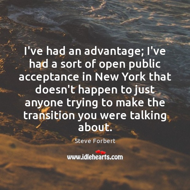 I’ve had an advantage; I’ve had a sort of open public acceptance Steve Forbert Picture Quote