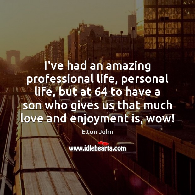 I’ve had an amazing professional life, personal life, but at 64 to have 