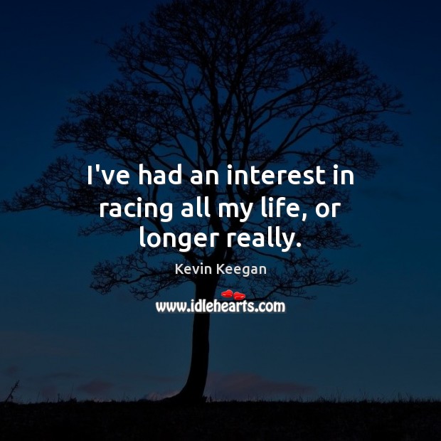 I’ve had an interest in racing all my life, or longer really. Kevin Keegan Picture Quote