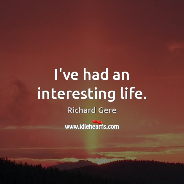 I’ve had an interesting life. Richard Gere Picture Quote