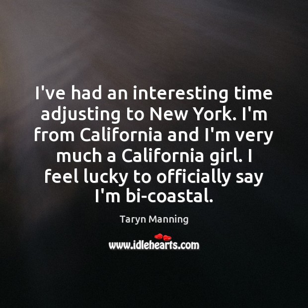 I’ve had an interesting time adjusting to New York. I’m from California Taryn Manning Picture Quote