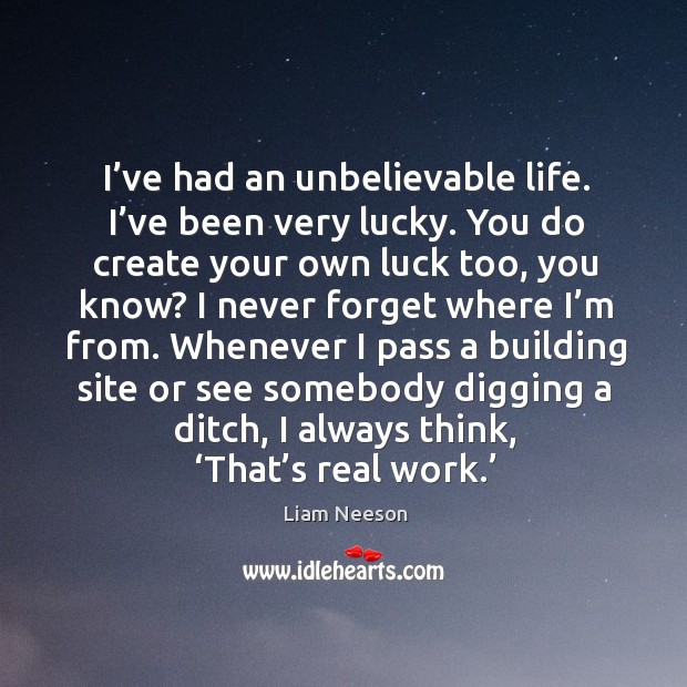 I’ve had an unbelievable life. I’ve been very lucky. Liam Neeson Picture Quote