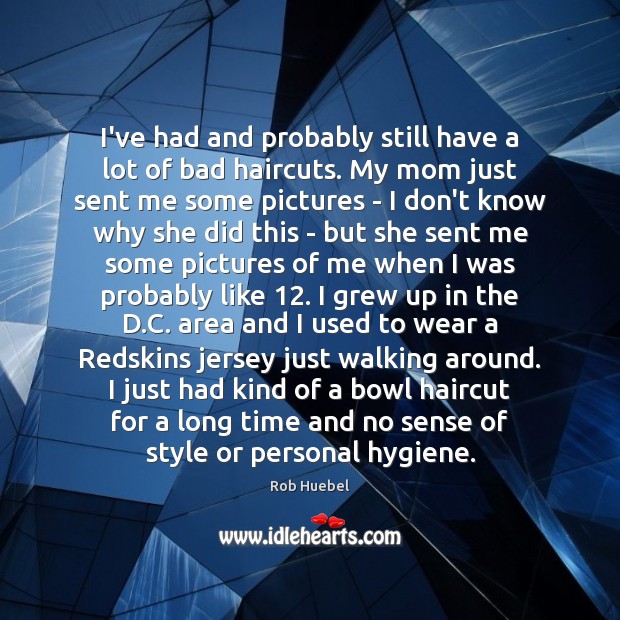 I’ve had and probably still have a lot of bad haircuts. My 