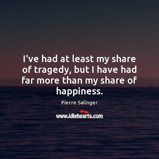I’ve had at least my share of tragedy, but I have had far more than my share of happiness. Pierre Salinger Picture Quote