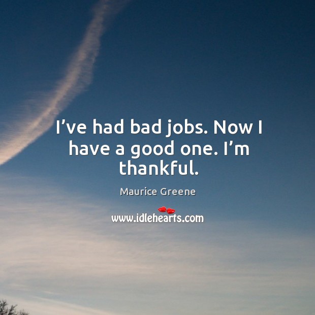 I’ve had bad jobs. Now I have a good one. I’m thankful. Maurice Greene Picture Quote