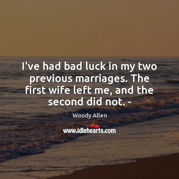 I’ve had bad luck in my two previous marriages. The first wife Image