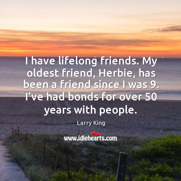 I’ve had bonds for over 50 years with people. Larry King Picture Quote