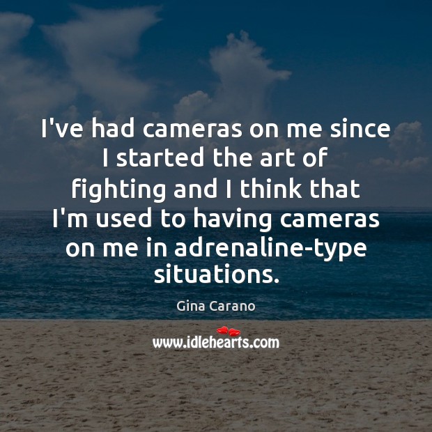 I’ve had cameras on me since I started the art of fighting Gina Carano Picture Quote