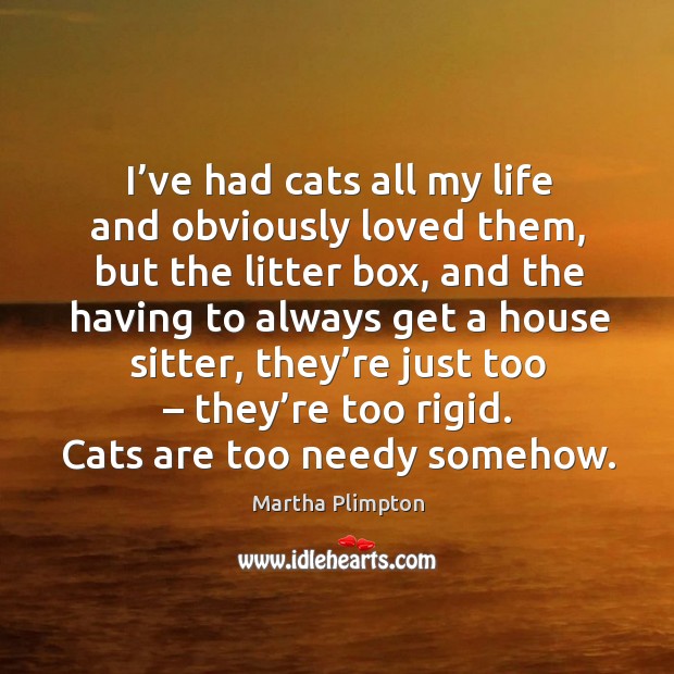 I’ve had cats all my life and obviously loved them, but the litter box Martha Plimpton Picture Quote