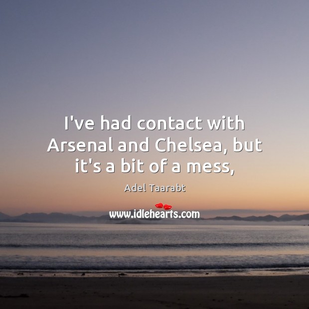I’ve had contact with Arsenal and Chelsea, but it’s a bit of a mess, Adel Taarabt Picture Quote