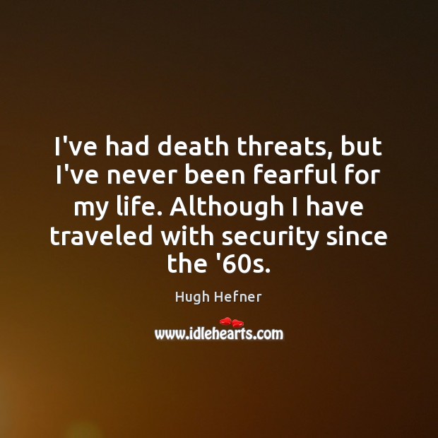 I’ve had death threats, but I’ve never been fearful for my life. Image