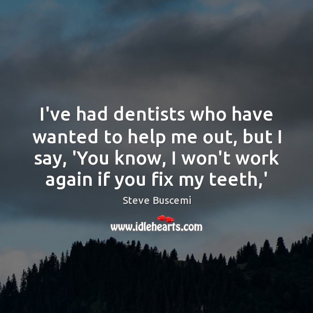 I’ve had dentists who have wanted to help me out, but I Steve Buscemi Picture Quote