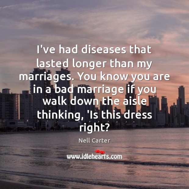 I’ve had diseases that lasted longer than my marriages. You know you Nell Carter Picture Quote