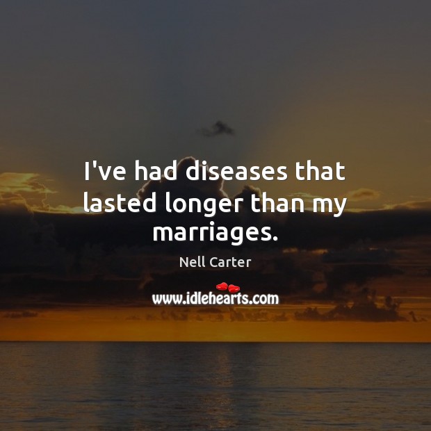 I’ve had diseases that lasted longer than my marriages. Nell Carter Picture Quote