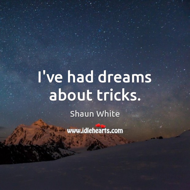 I’ve had dreams about tricks. Shaun White Picture Quote