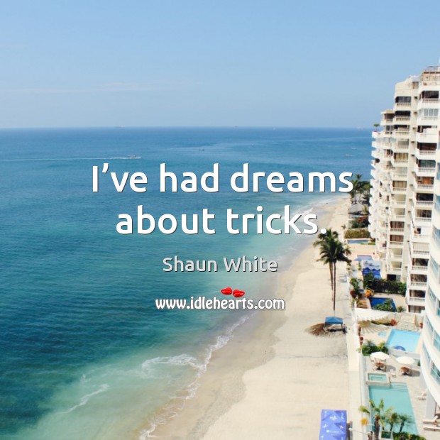 I’ve had dreams about tricks. Shaun White Picture Quote