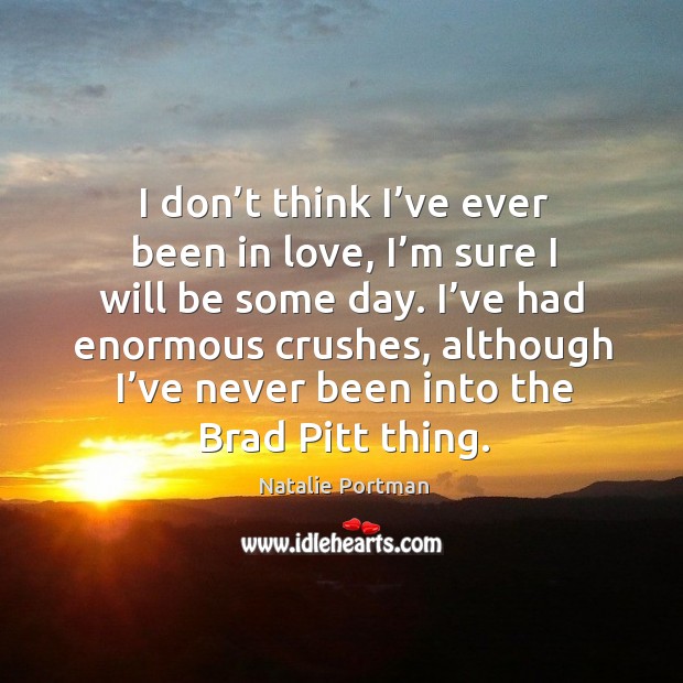 I’ve had enormous crushes, although I’ve never been into the brad pitt thing. Natalie Portman Picture Quote