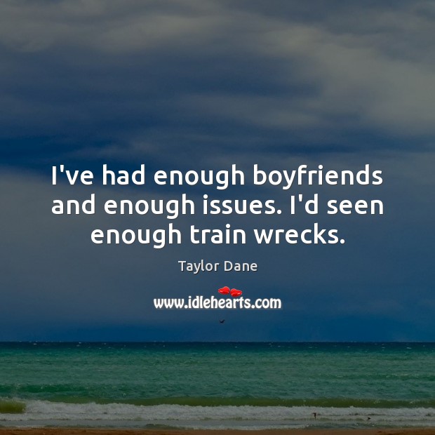 I’ve had enough boyfriends and enough issues. I’d seen enough train wrecks. Taylor Dane Picture Quote