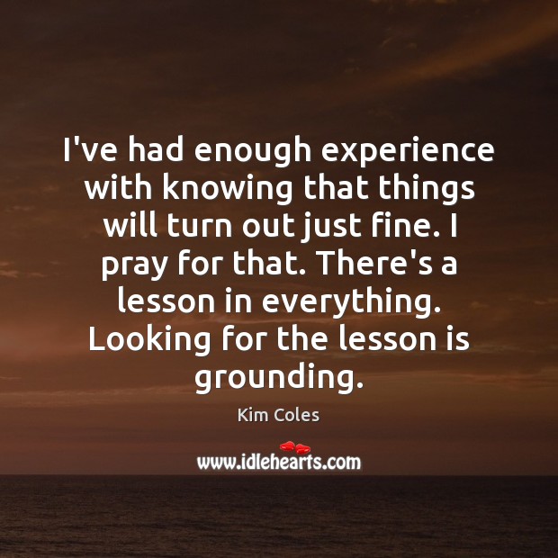 I’ve had enough experience with knowing that things will turn out just Kim Coles Picture Quote