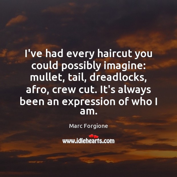 I’ve had every haircut you could possibly imagine: mullet, tail, dreadlocks, afro, Marc Forgione Picture Quote