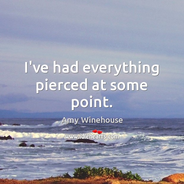 I’ve had everything pierced at some point. Amy Winehouse Picture Quote