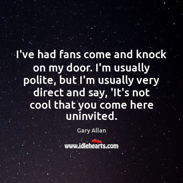 I’ve had fans come and knock on my door. I’m usually polite, Gary Allan Picture Quote