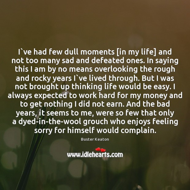 I`ve had few dull moments [in my life] and not too Complain Quotes Image