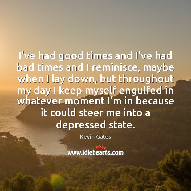 I’ve had good times and I’ve had bad times and I reminisce, Kevin Gates Picture Quote