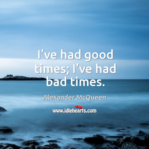 I’ve had good times; I’ve had bad times. Alexander McQueen Picture Quote