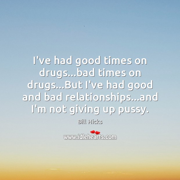 I’ve had good times on drugs…bad times on drugs…But I’ve Bill Hicks Picture Quote